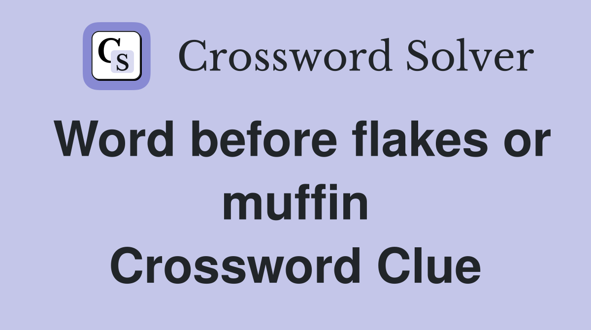 Word before flakes or muffin Crossword Clue