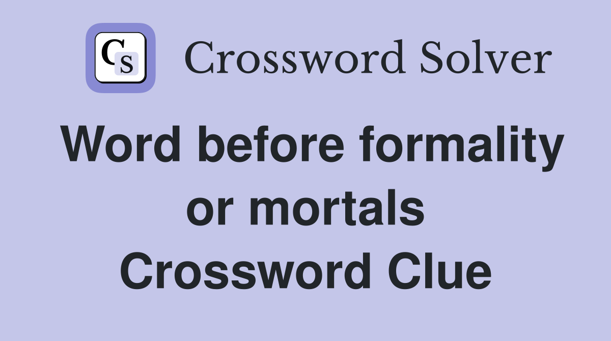 Word before formality or mortals Crossword Clue