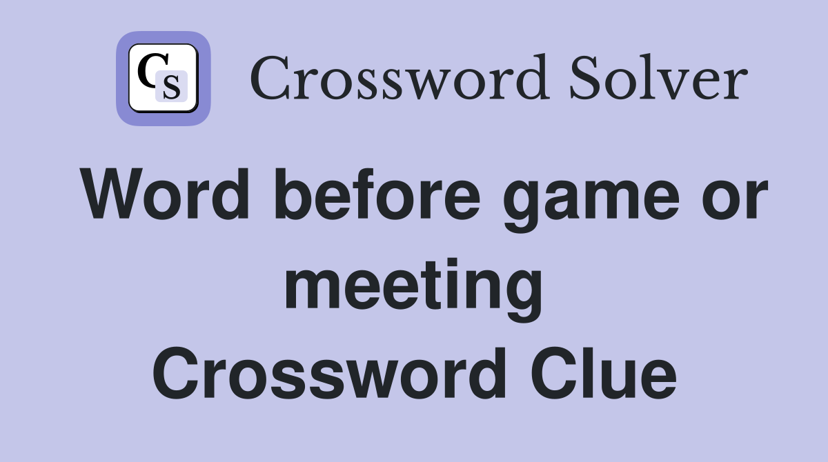 Word before game or meeting Crossword Clue