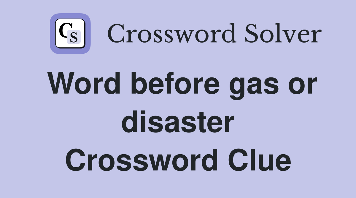 Word before gas or disaster Crossword Clue
