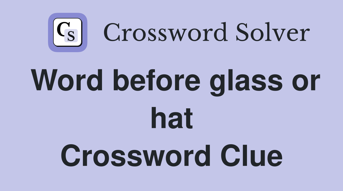 Word before glass or hat Crossword Clue