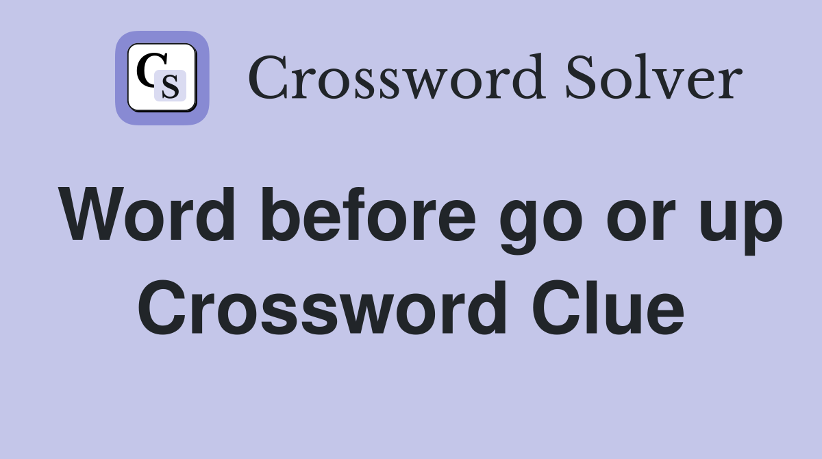 Word before go or up Crossword Clue