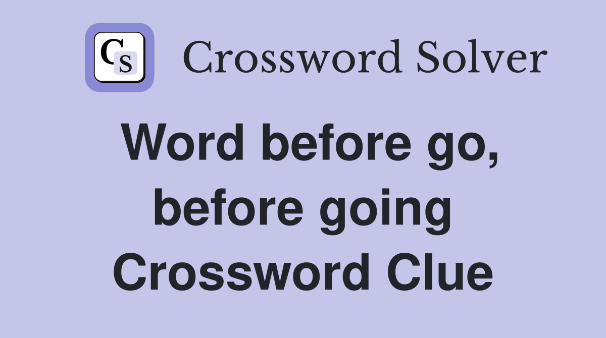 Word before go, before going Crossword Clue