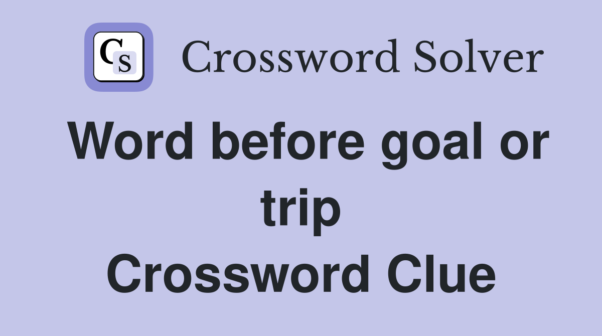 Word before goal or trip Crossword Clue