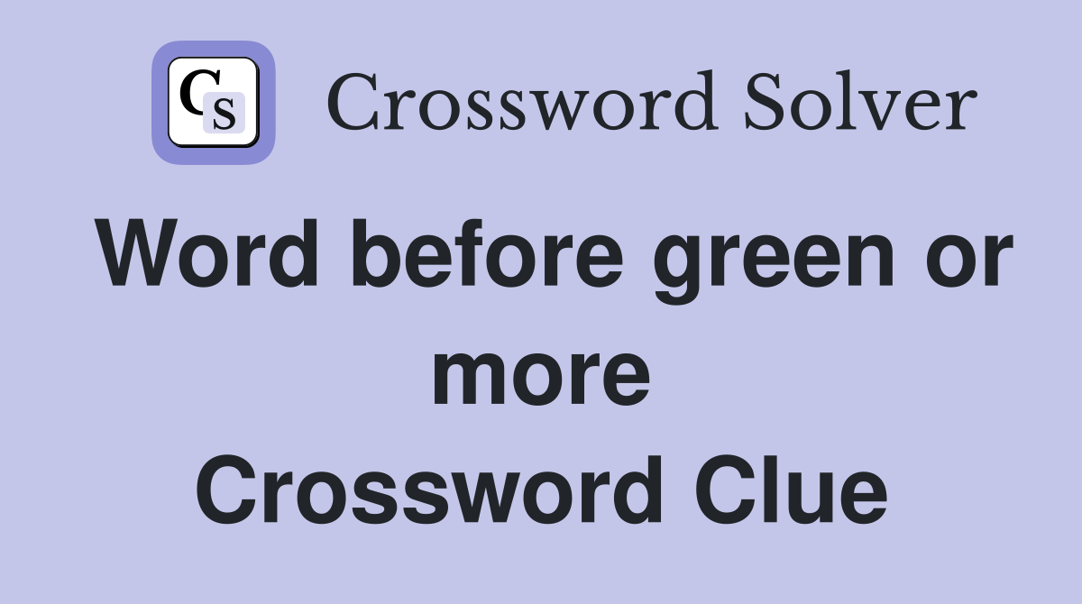 Word before green or more Crossword Clue