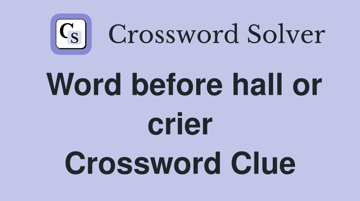 Word before hall or crier Crossword Clue