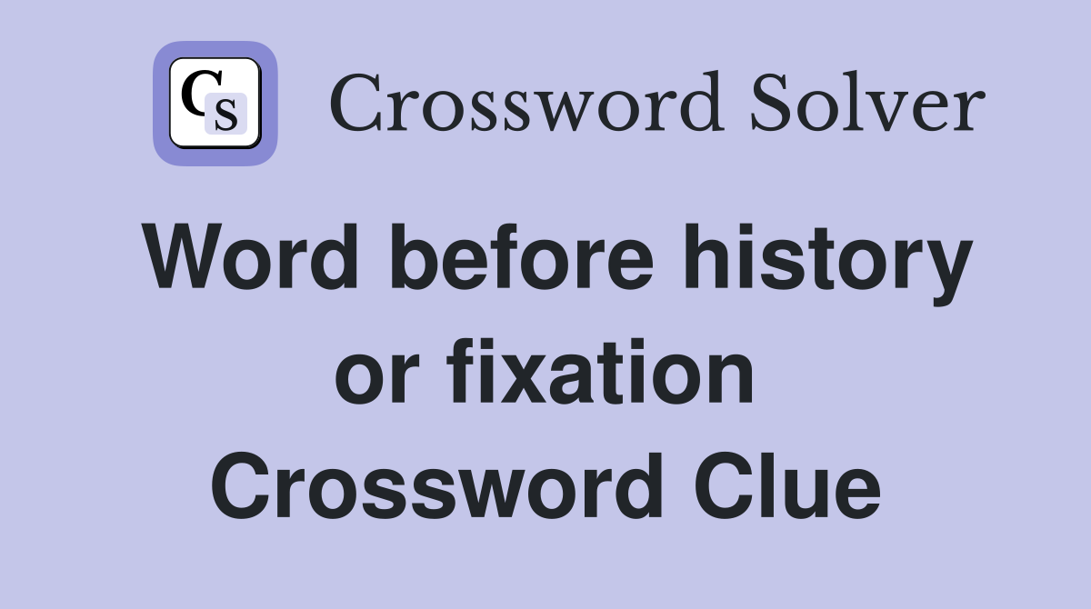 Word before history or fixation Crossword Clue