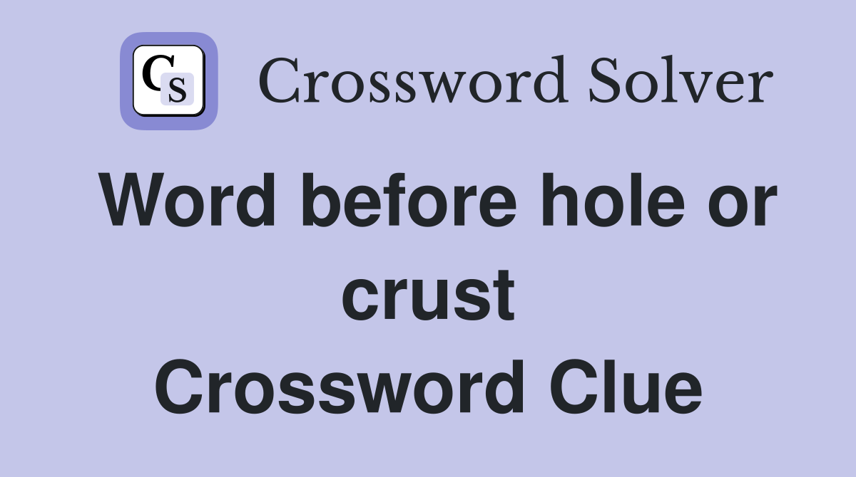Word before hole or crust Crossword Clue