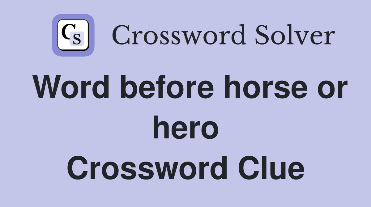 Word before horse or hero Crossword Clue