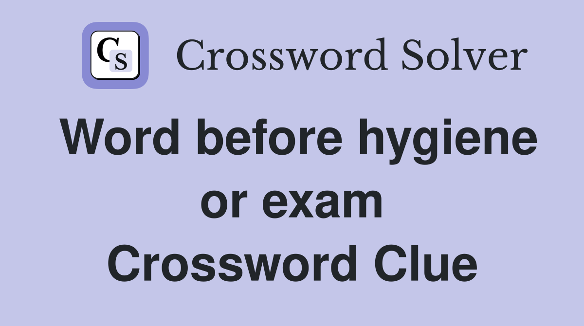 Word before hygiene or exam Crossword Clue