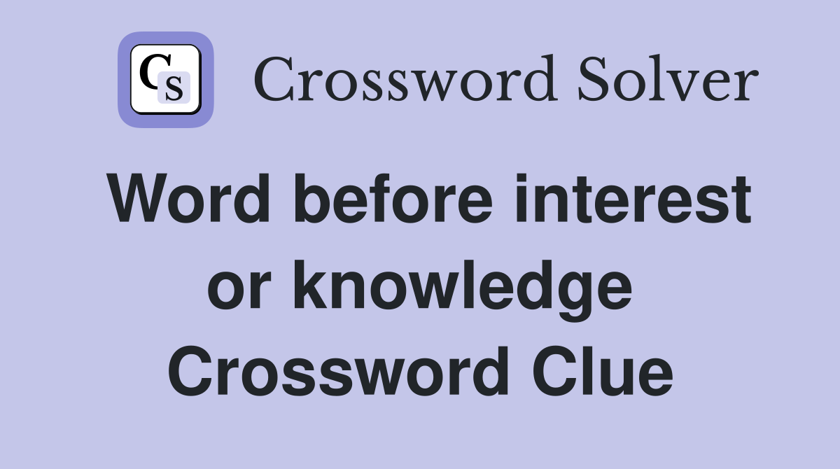 Word before interest or knowledge Crossword Clue