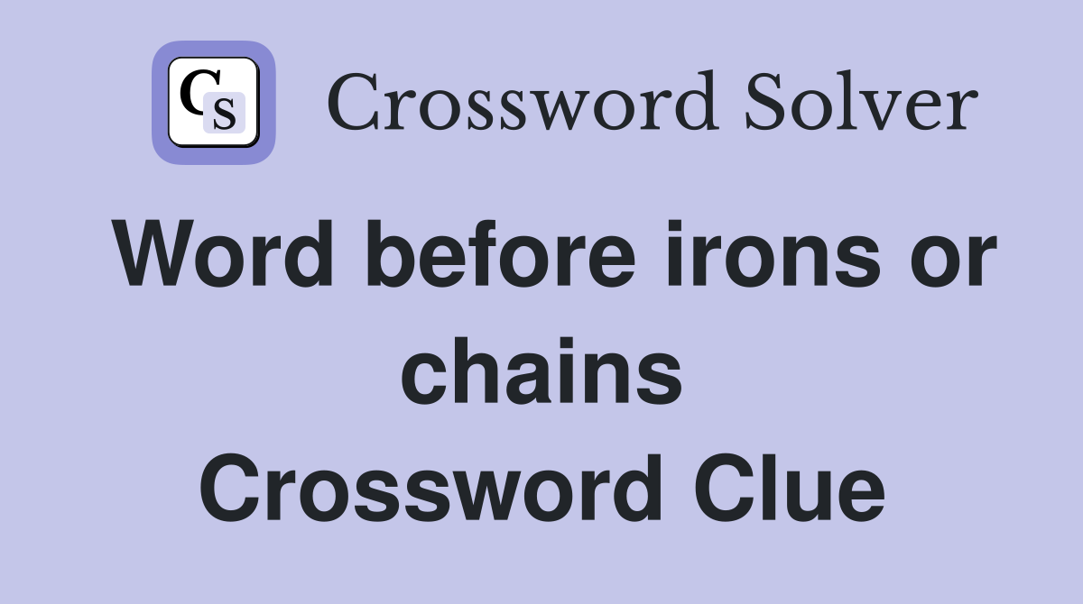 Word before irons or chains Crossword Clue