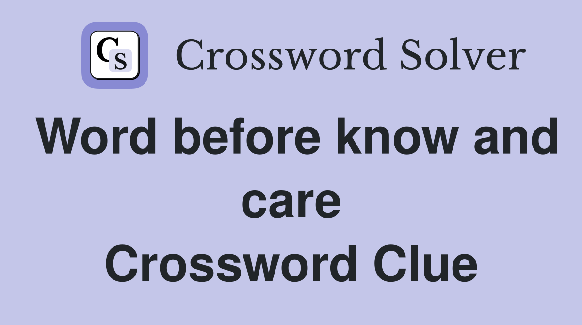 Word before know and care Crossword Clue