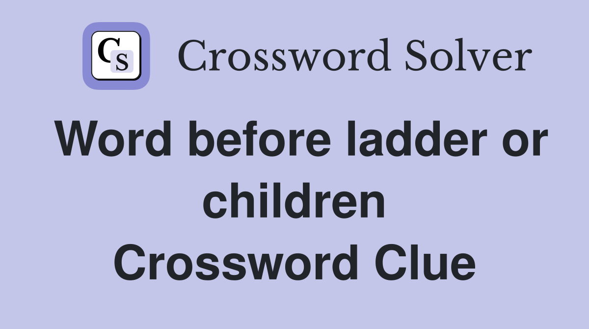 Word before ladder or children Crossword Clue