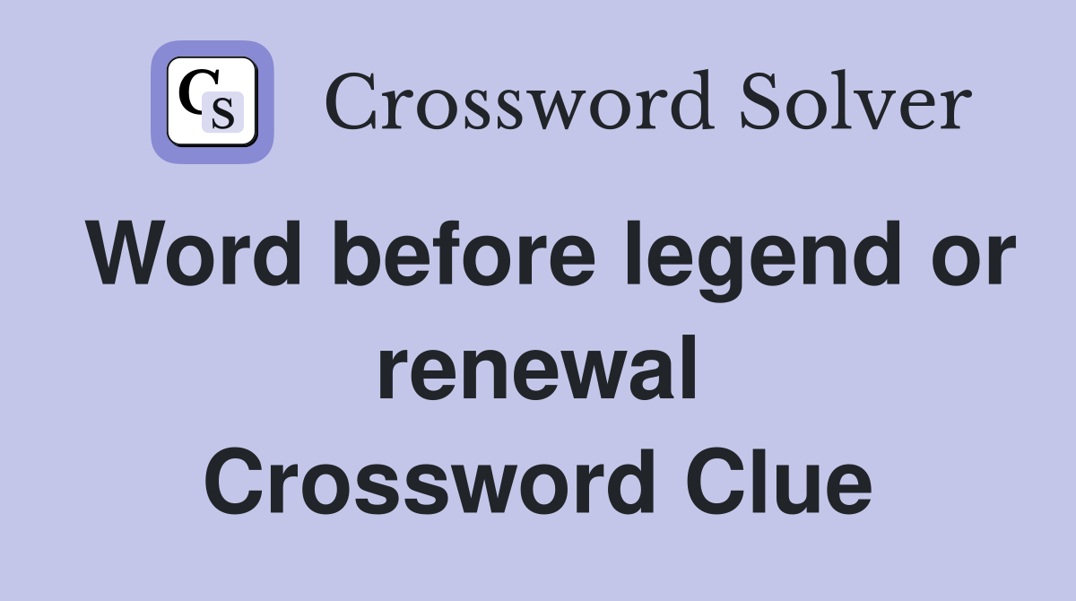 Word before legend or renewal Crossword Clue