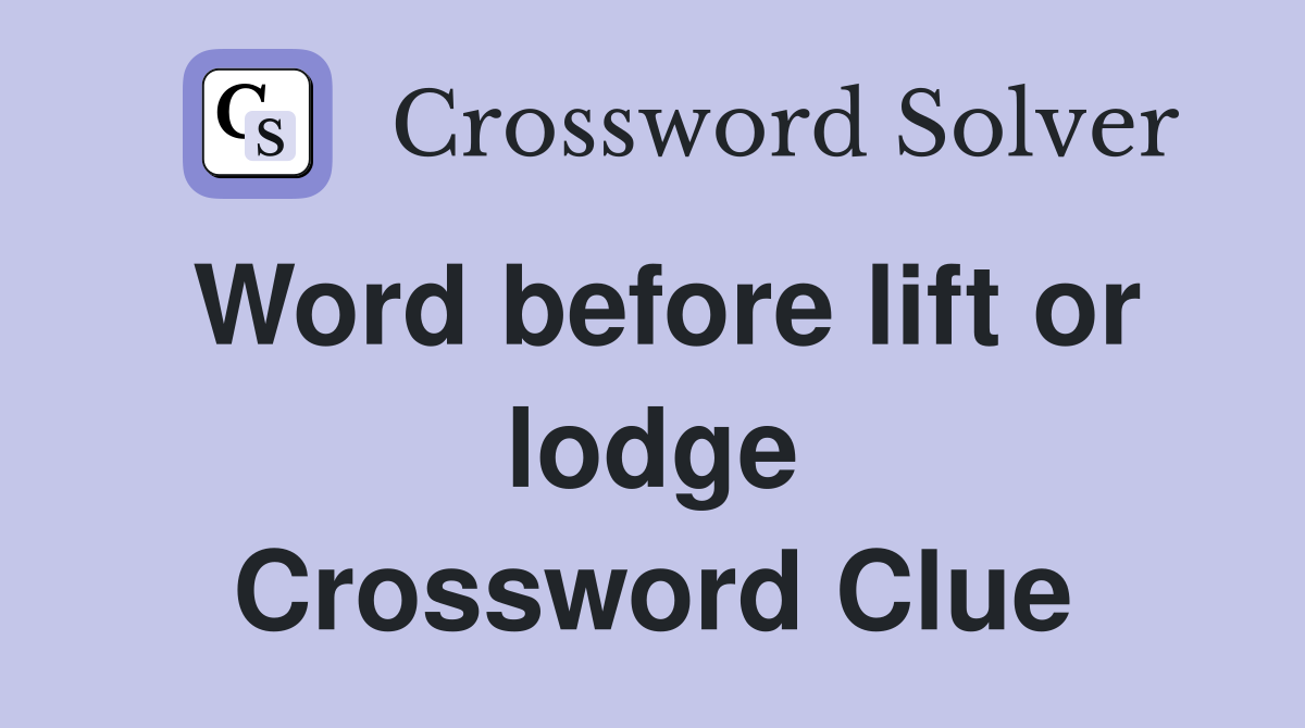 Word before lift or lodge Crossword Clue