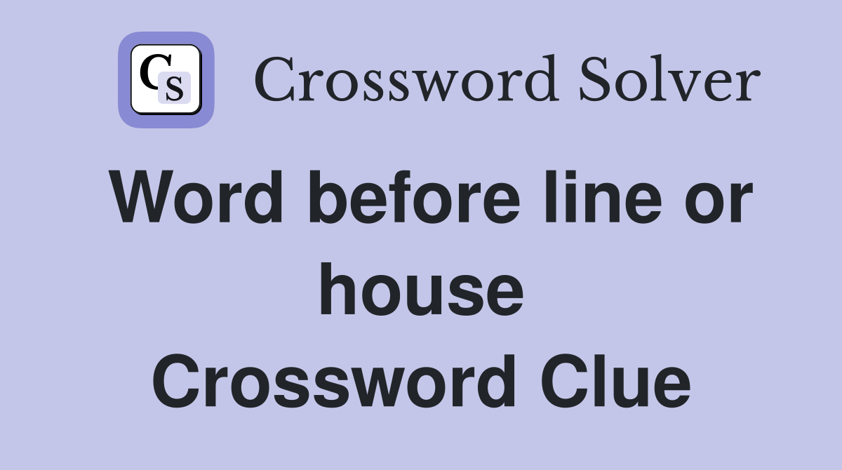 Word before line or house Crossword Clue