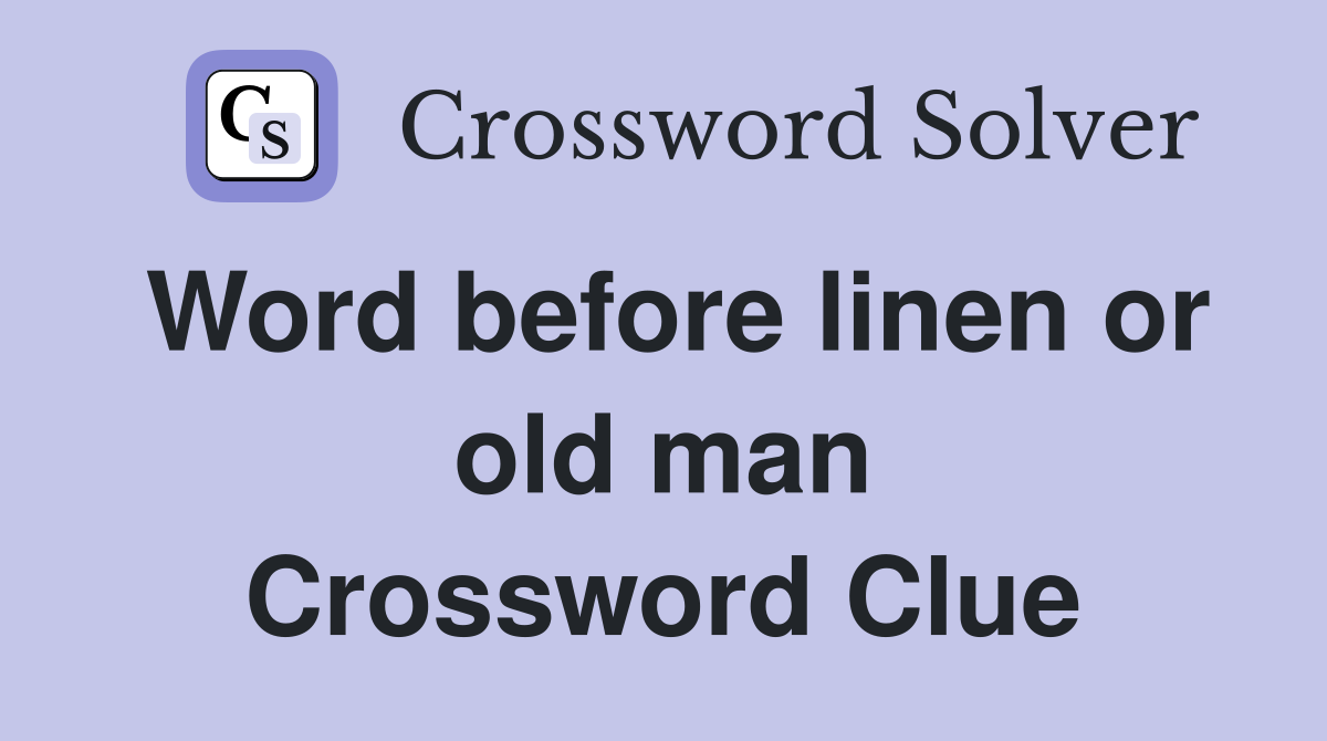 Word before linen or old man Crossword Clue
