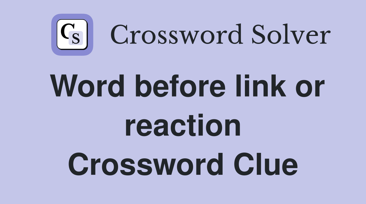 Word before link or reaction Crossword Clue