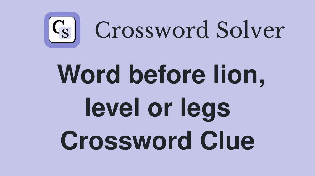 Word before lion, level or legs Crossword Clue