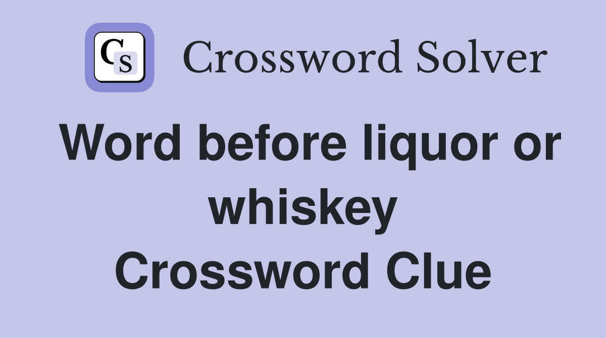 Word before liquor or whiskey Crossword Clue
