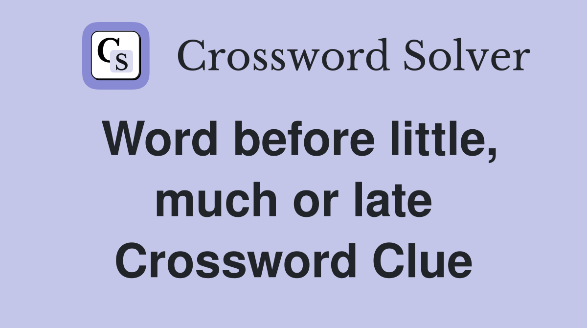 Word before little, much or late Crossword Clue