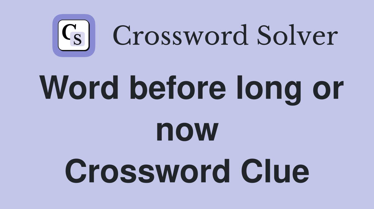 Word before long or now Crossword Clue