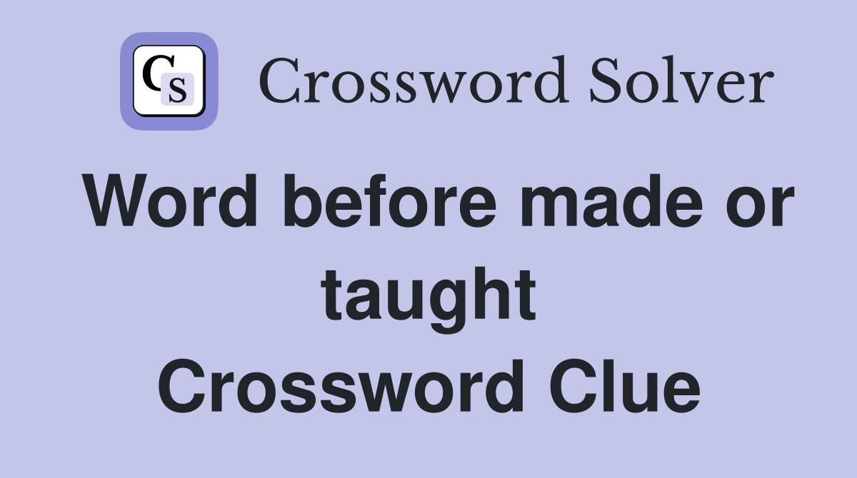 Word before made or taught Crossword Clue