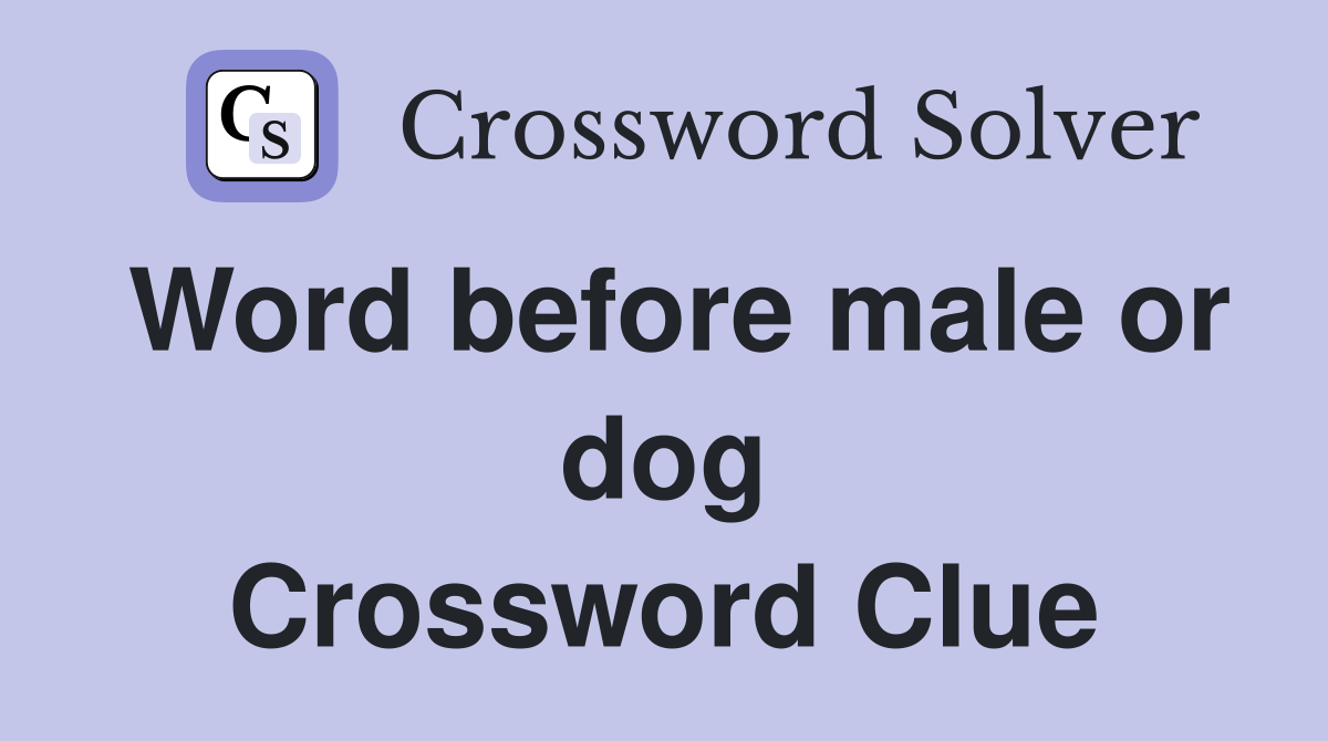 Word before male or dog Crossword Clue