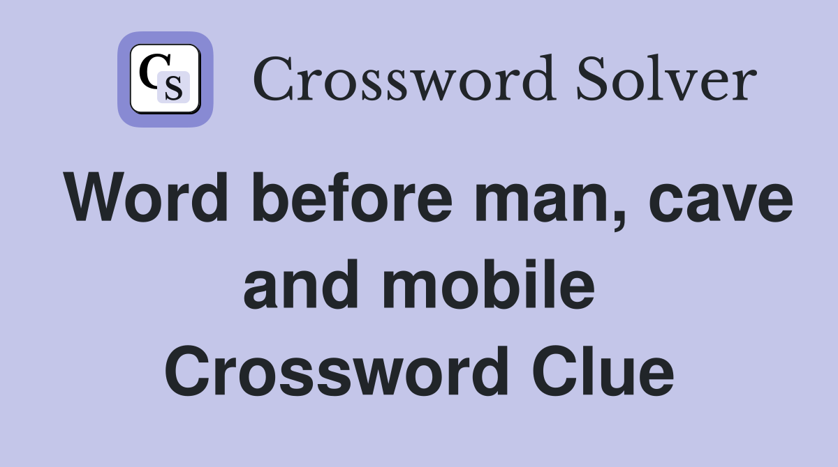 Word before man, cave and mobile Crossword Clue