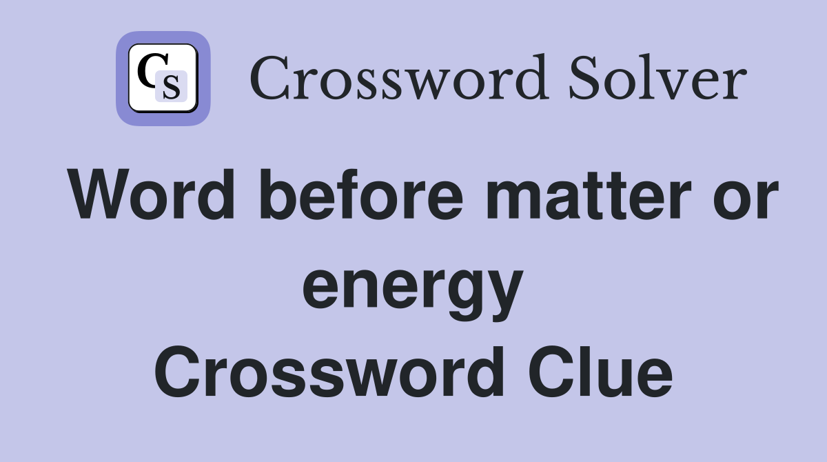 Word before matter or energy Crossword Clue