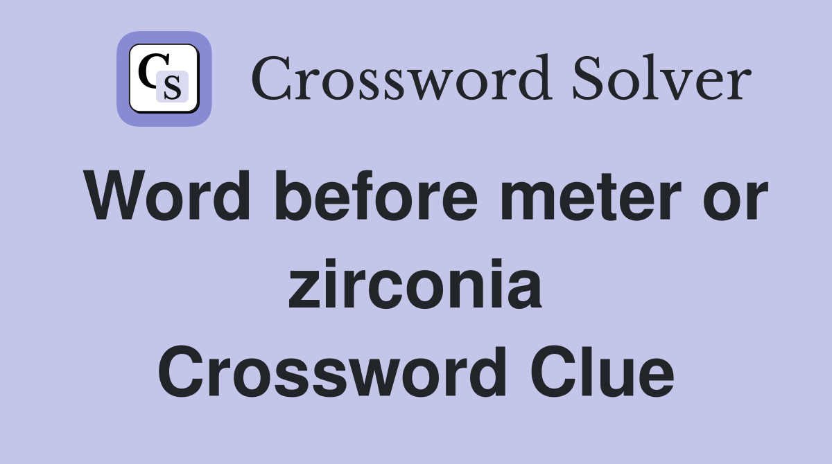 Word before meter or zirconia Crossword Clue