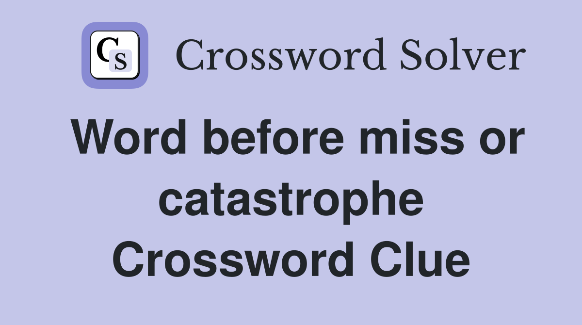 Word before miss or catastrophe Crossword Clue