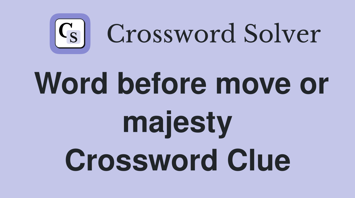 Word before move or majesty Crossword Clue