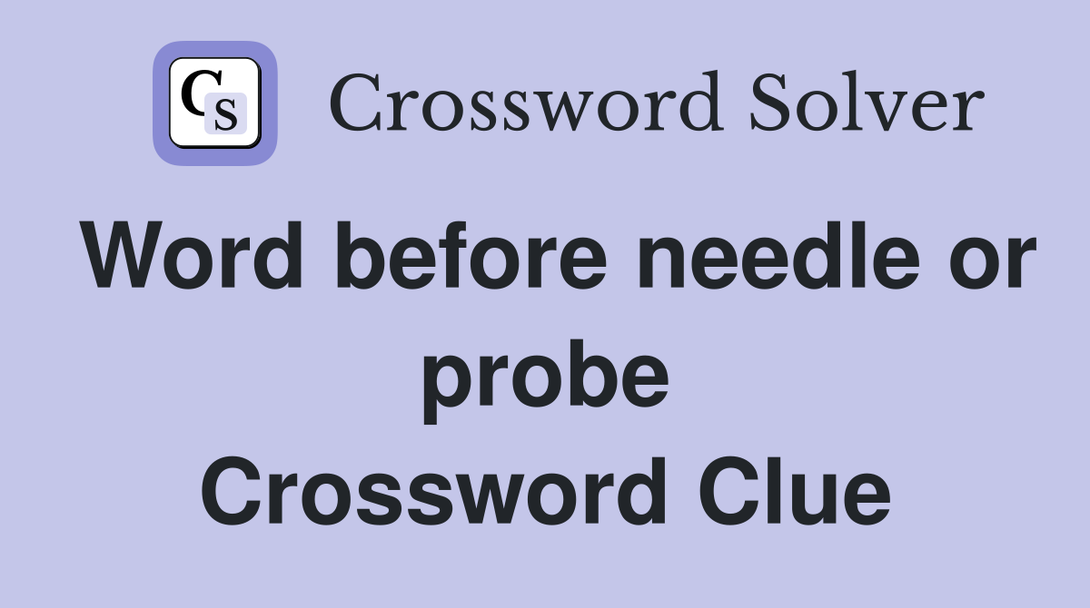 Word before needle or probe Crossword Clue