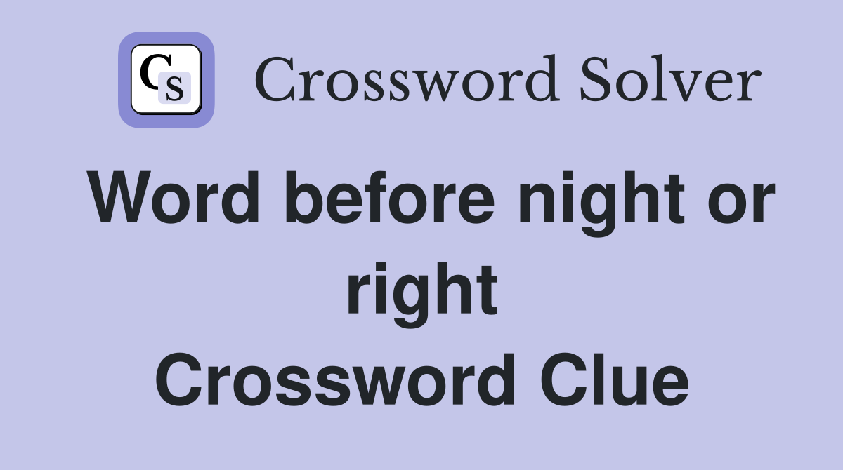 Word before night or right Crossword Clue