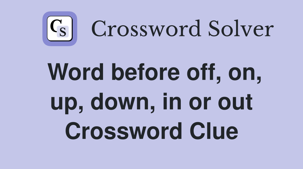 Word before off, on, up, down, in or out Crossword Clue