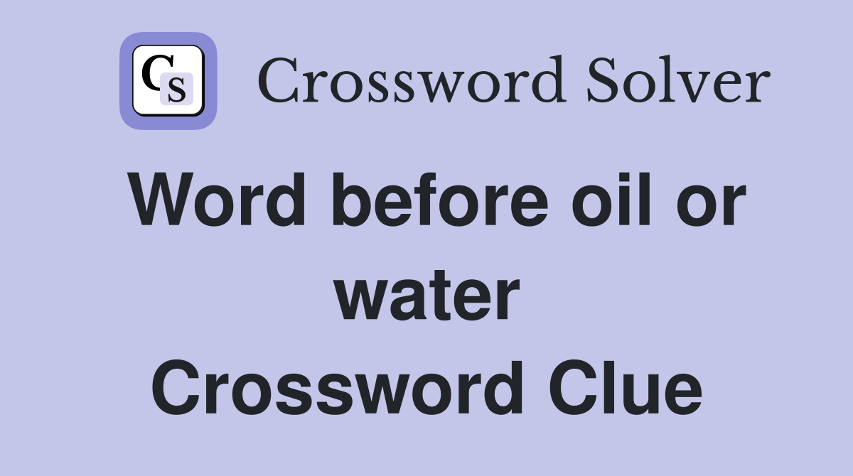 Word before oil or water Crossword Clue