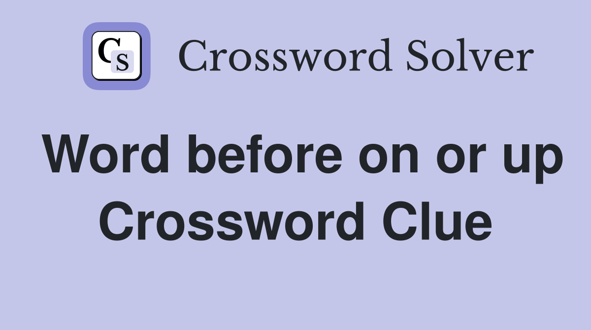 Word before on or up Crossword Clue