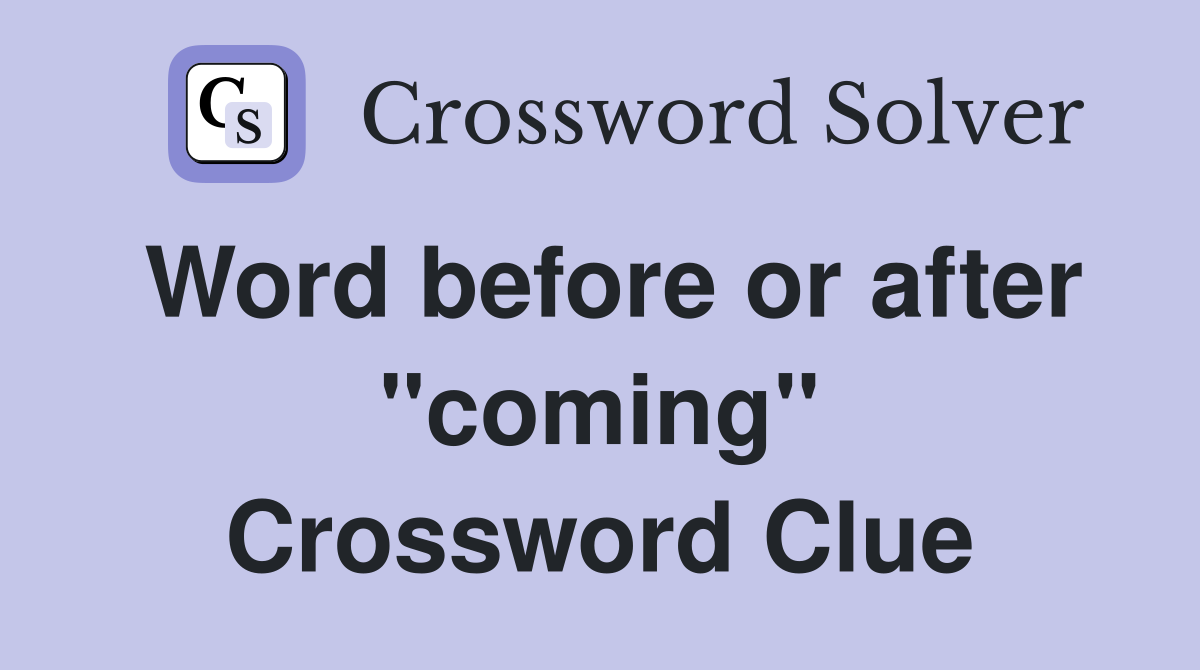 Word before or after "coming" Crossword Clue