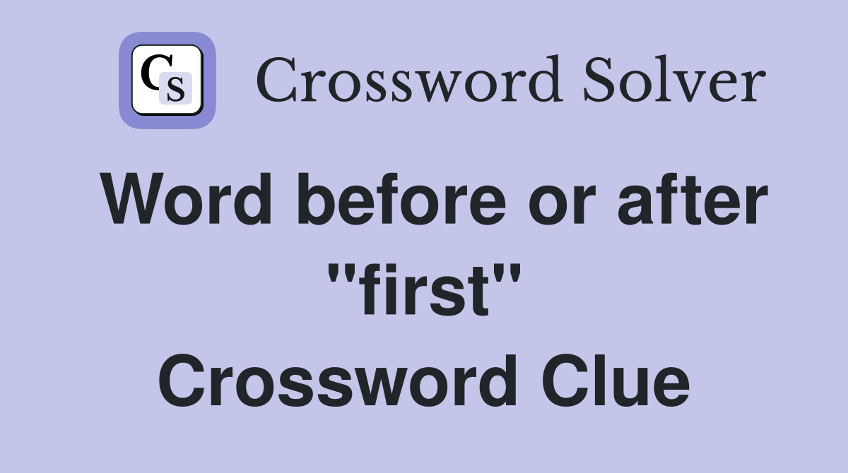 Word before or after "first" Crossword Clue