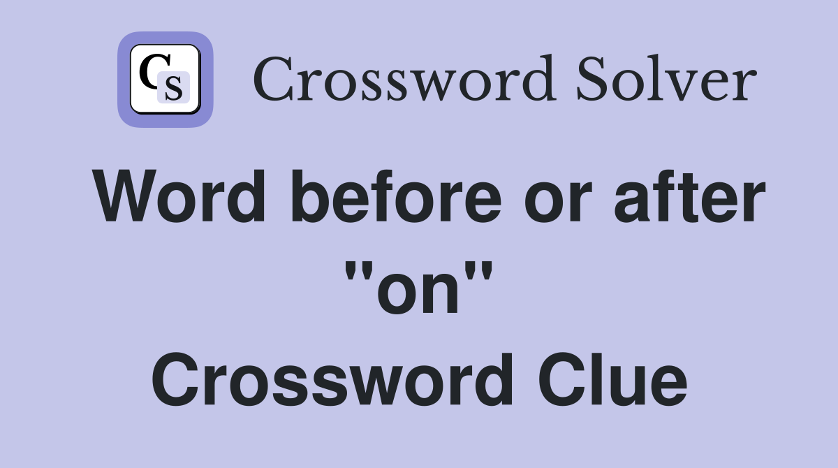 Word before or after "on" Crossword Clue
