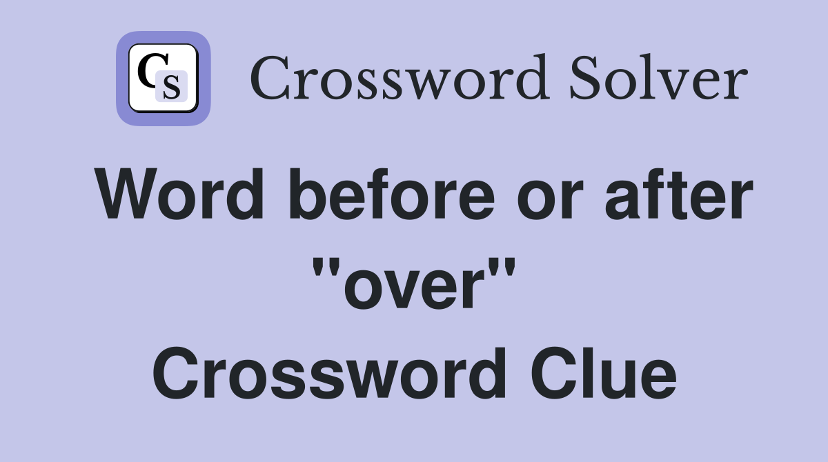 Word before or after "over" Crossword Clue