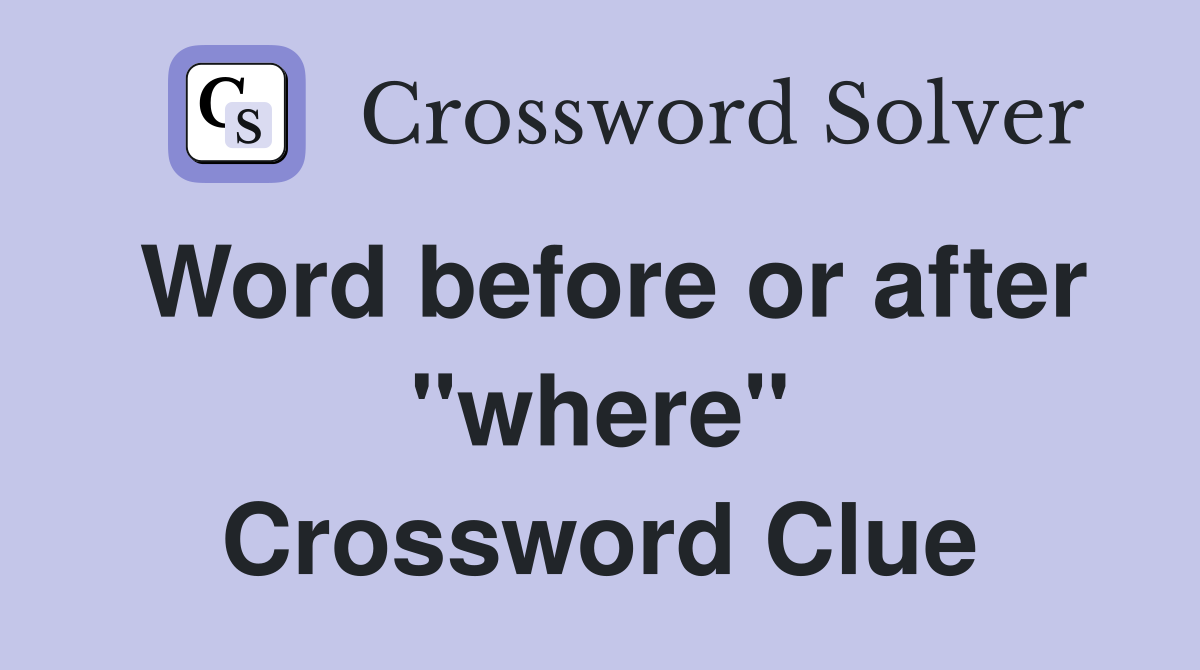 Word before or after "where" Crossword Clue