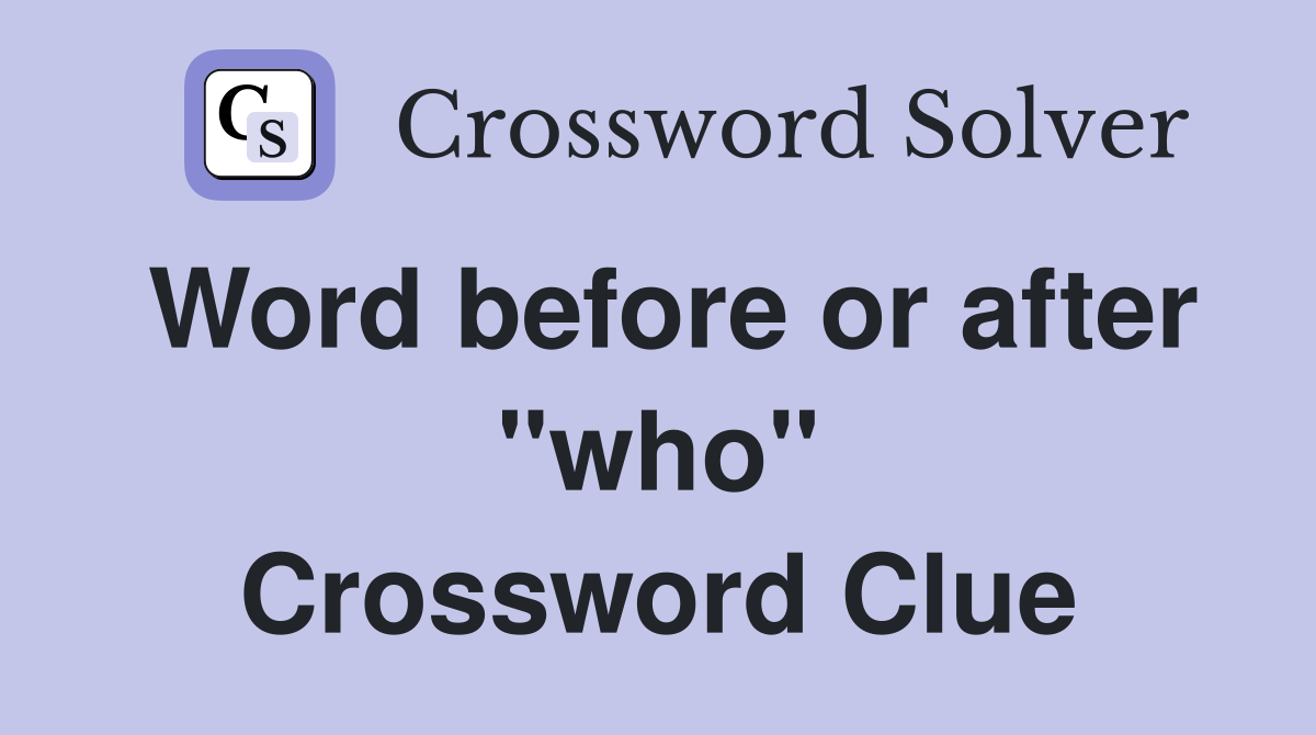 Word before or after "who" Crossword Clue