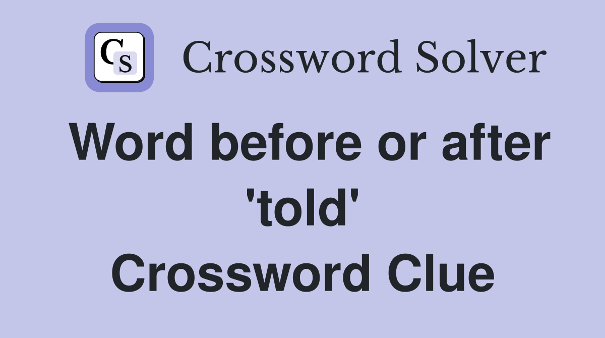 Word before or after 'told' Crossword Clue