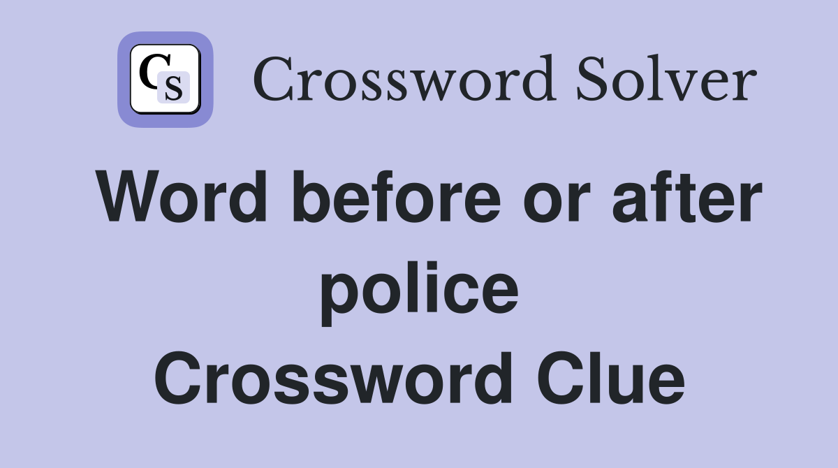 Word before or after police Crossword Clue