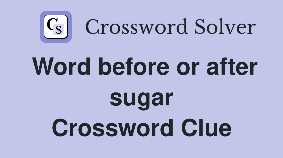 Word before or after sugar Crossword Clue
