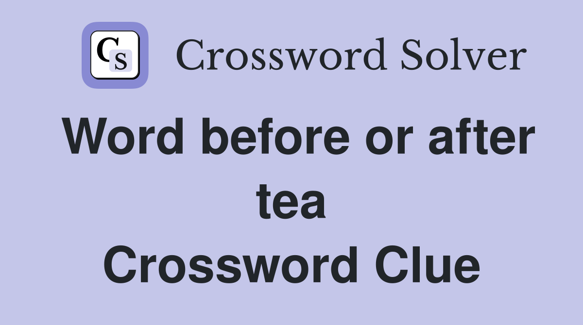 Word before or after tea Crossword Clue