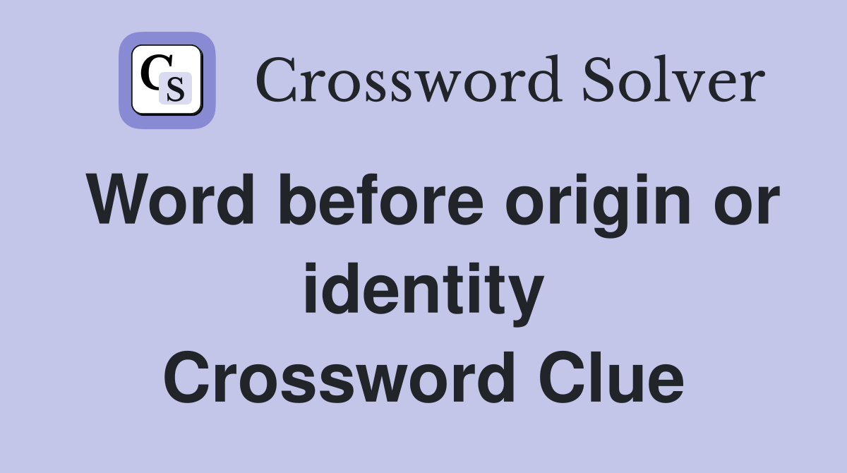 Word before origin or identity Crossword Clue
